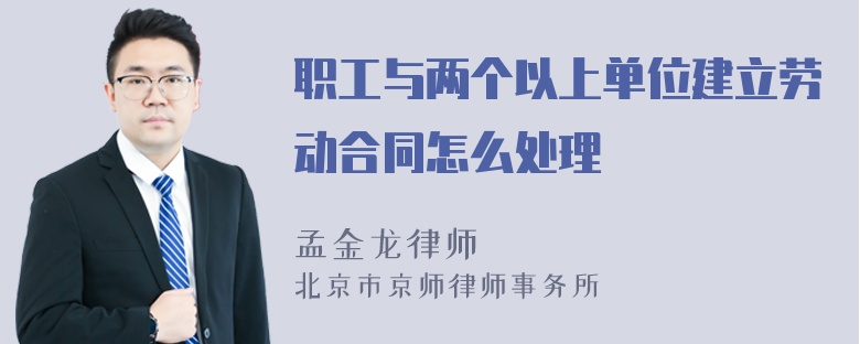 职工与两个以上单位建立劳动合同怎么处理