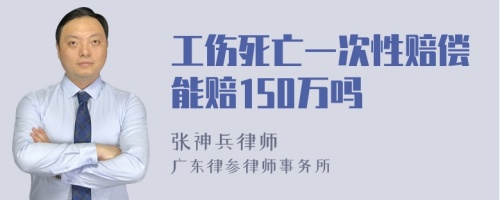 工伤死亡一次性赔偿能赔150万吗