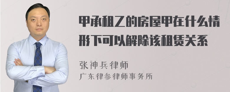 甲承租乙的房屋甲在什么情形下可以解除该租赁关系