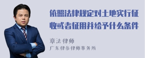 依照法律规定对土地实行征收或者征用并给予什么条件