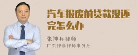 汽车报废前贷款没还完怎么办