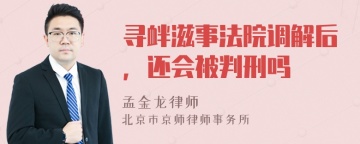 寻衅滋事法院调解后，还会被判刑吗