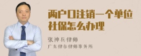 两户口注销一个单位社保怎么办理