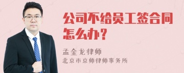 公司不给员工签合同怎么办？