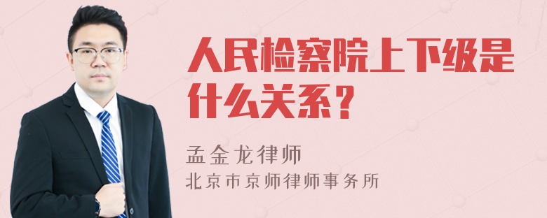 人民检察院上下级是什么关系？