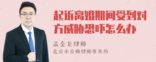 起诉离婚期间受到对方威胁恐吓怎么办