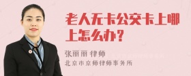 老人无卡公交卡上哪上怎么办？