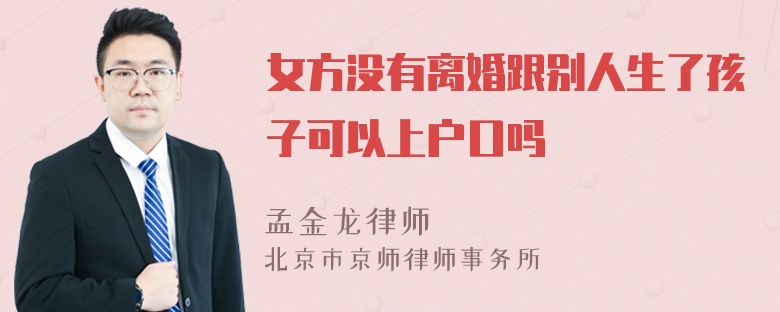 女方没有离婚跟别人生了孩子可以上户口吗