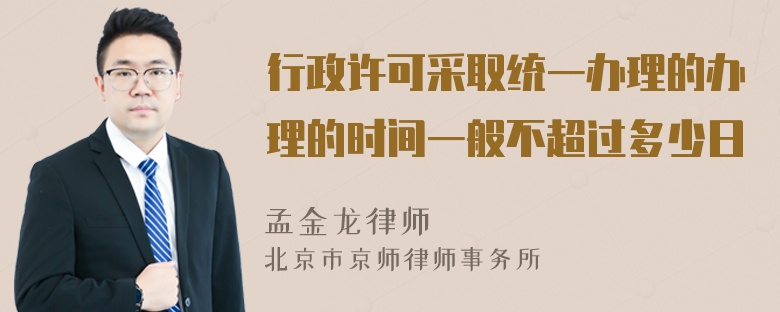 行政许可采取统一办理的办理的时间一般不超过多少日