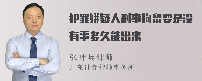 犯罪嫌疑人刑事拘留要是没有事多久能出来