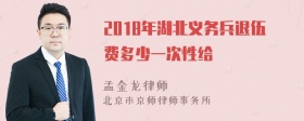 2018年湖北义务兵退伍费多少一次性给