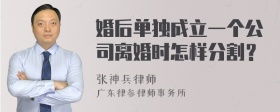 婚后单独成立一个公司离婚时怎样分割？