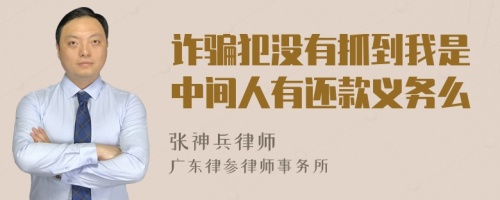 诈骗犯没有抓到我是中间人有还款义务么