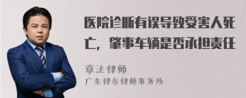 医院诊断有误导致受害人死亡，肇事车辆是否承担责任