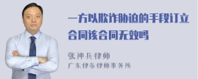 一方以欺诈胁迫的手段订立合同该合同无效吗