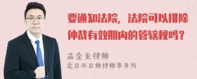 要通知法院，法院可以排除仲裁有效期内的管辖权吗？