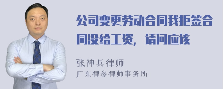 公司变更劳动合同我拒签合同没给工资，请问应该