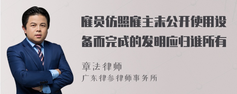 雇员仿照雇主未公开使用设备而完成的发明应归谁所有