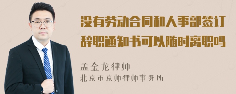 没有劳动合同和人事部签订辞职通知书可以随时离职吗