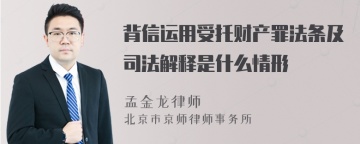 背信运用受托财产罪法条及司法解释是什么情形