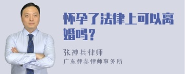 怀孕了法律上可以离婚吗？