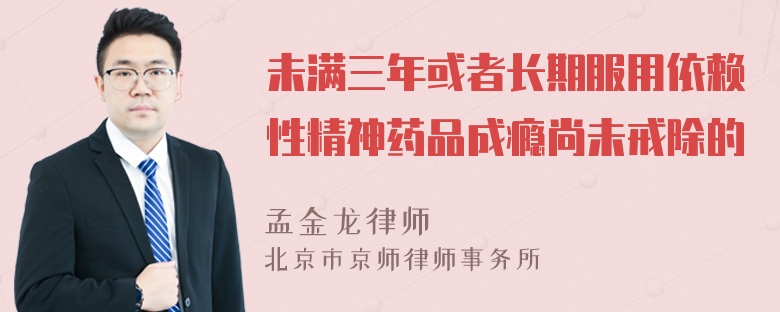 未满三年或者长期服用依赖性精神药品成瘾尚未戒除的