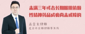 未满三年或者长期服用依赖性精神药品成瘾尚未戒除的