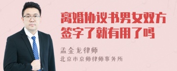 离婚协议书男女双方签字了就有用了吗