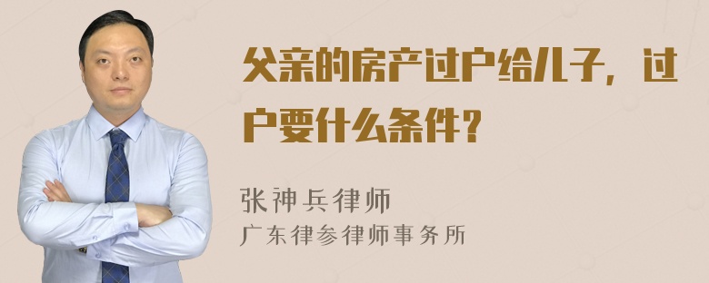 父亲的房产过户给儿子，过户要什么条件？