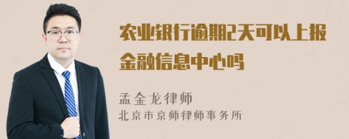 农业银行逾期2天可以上报金融信息中心吗