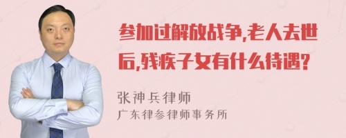 参加过解放战争,老人去世后,残疾子女有什么待遇?