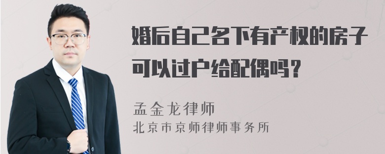 婚后自己名下有产权的房子可以过户给配偶吗？