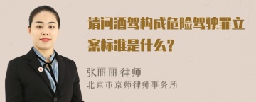 请问酒驾构成危险驾驶罪立案标准是什么？