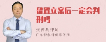 留置立案后一定会判刑吗