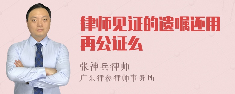 律师见证的遗嘱还用再公证么