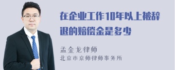 在企业工作10年以上被辞退的赔偿金是多少