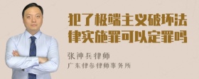 犯了极端主义破坏法律实施罪可以定罪吗