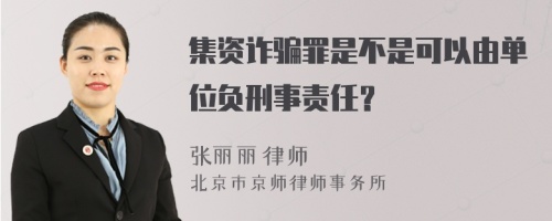 集资诈骗罪是不是可以由单位负刑事责任？