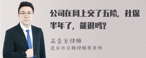 公司在网上交了五险，社保半年了，能退吗?