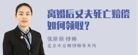 离婚后丈夫死亡赔偿如何领取？