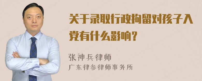 关于录取行政拘留对孩子入党有什么影响？