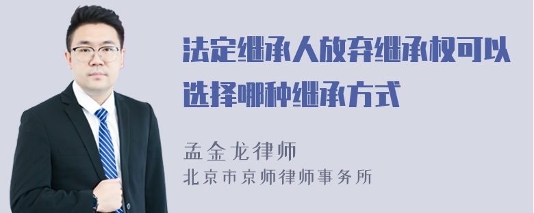 法定继承人放弃继承权可以选择哪种继承方式