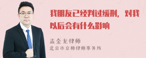 我朋友已经判过缓刑，对我以后会有什么影响