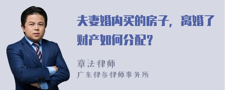 夫妻婚内买的房子，离婚了财产如何分配？