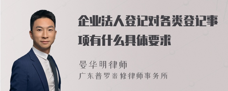 企业法人登记对各类登记事项有什么具体要求