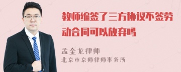 教师编签了三方协议不签劳动合同可以放弃吗