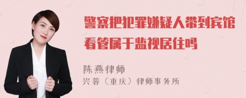 警察把犯罪嫌疑人带到宾馆看管属于监视居住吗