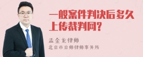 一般案件判决后多久上传裁判网?