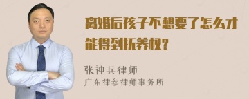 离婚后孩子不想要了怎么才能得到抚养权?