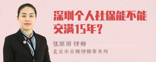 深圳个人社保能不能交满15年?